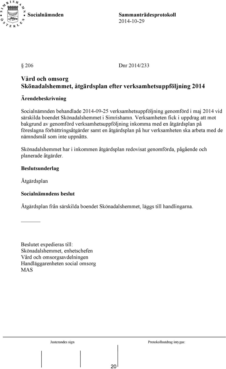 Verksamheten fick i uppdrag att mot bakgrund av genomförd verksamhetsuppföljning inkomma med en åtgärdsplan på föreslagna förbättringsåtgärder samt en åtgärdsplan på hur verksamheten ska