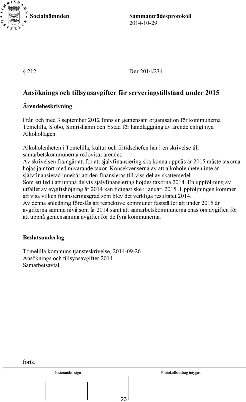 Av skrivelsen framgår att för att självfinansiering ska kunna uppnås år 2015 måste taxorna höjas jämfört med nuvarande taxor.