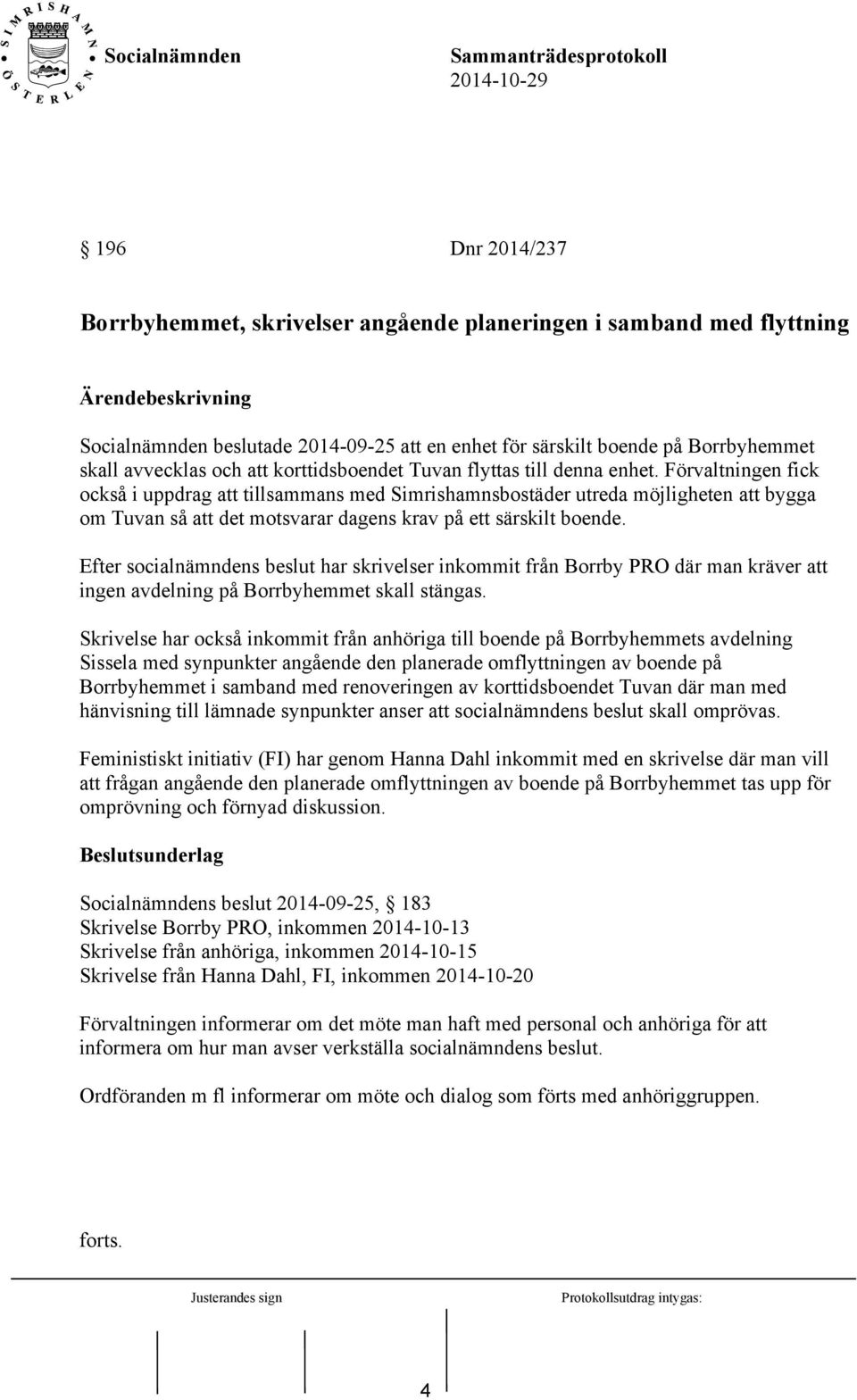 Förvaltningen fick också i uppdrag att tillsammans med Simrishamnsbostäder utreda möjligheten att bygga om Tuvan så att det motsvarar dagens krav på ett särskilt boende.