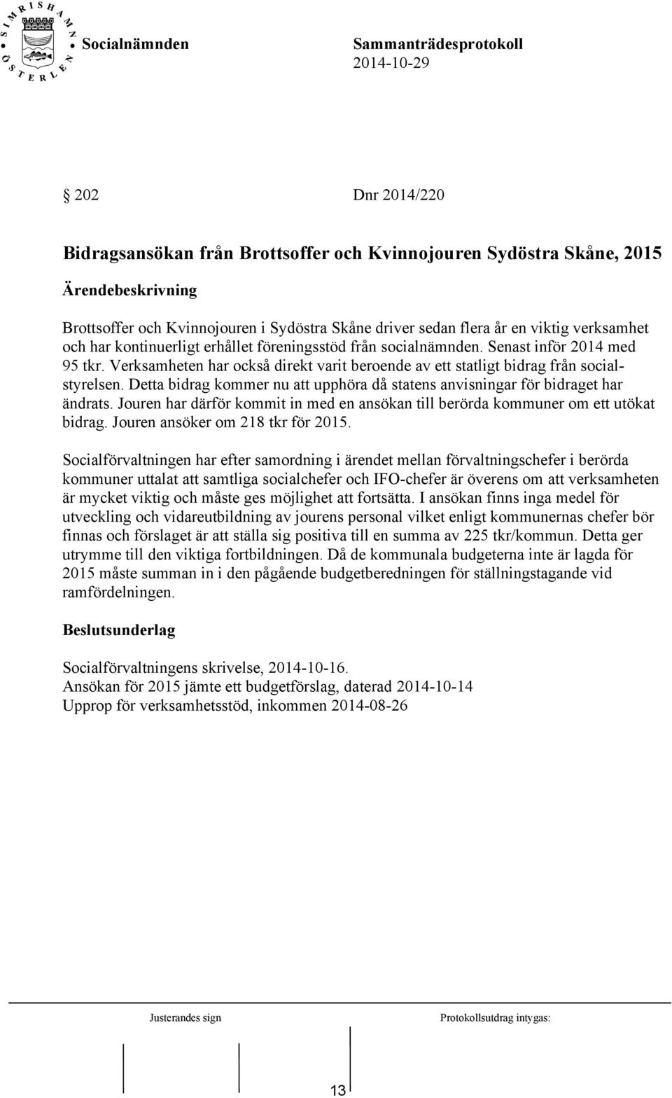 Detta bidrag kommer nu att upphöra då statens anvisningar för bidraget har ändrats. Jouren har därför kommit in med en ansökan till berörda kommuner om ett utökat bidrag.