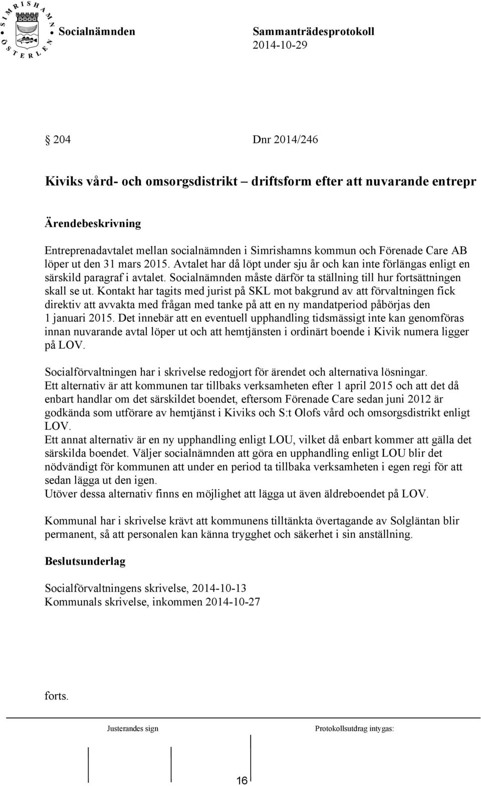 Kontakt har tagits med jurist på SKL mot bakgrund av att förvaltningen fick direktiv att avvakta med frågan med tanke på att en ny mandatperiod påbörjas den 1 januari 2015.