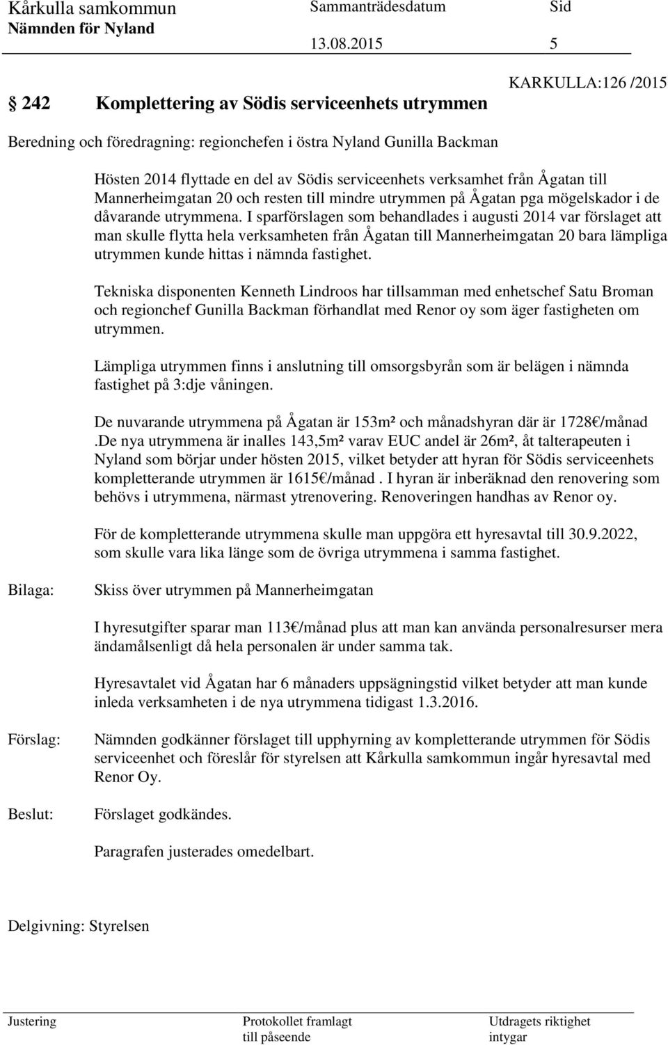 I sparförslagen som behandlades i augusti 2014 var förslaget att man skulle flytta hela verksamheten från Ågatan till Mannerheimgatan 20 bara lämpliga utrymmen kunde hittas i nämnda fastighet.