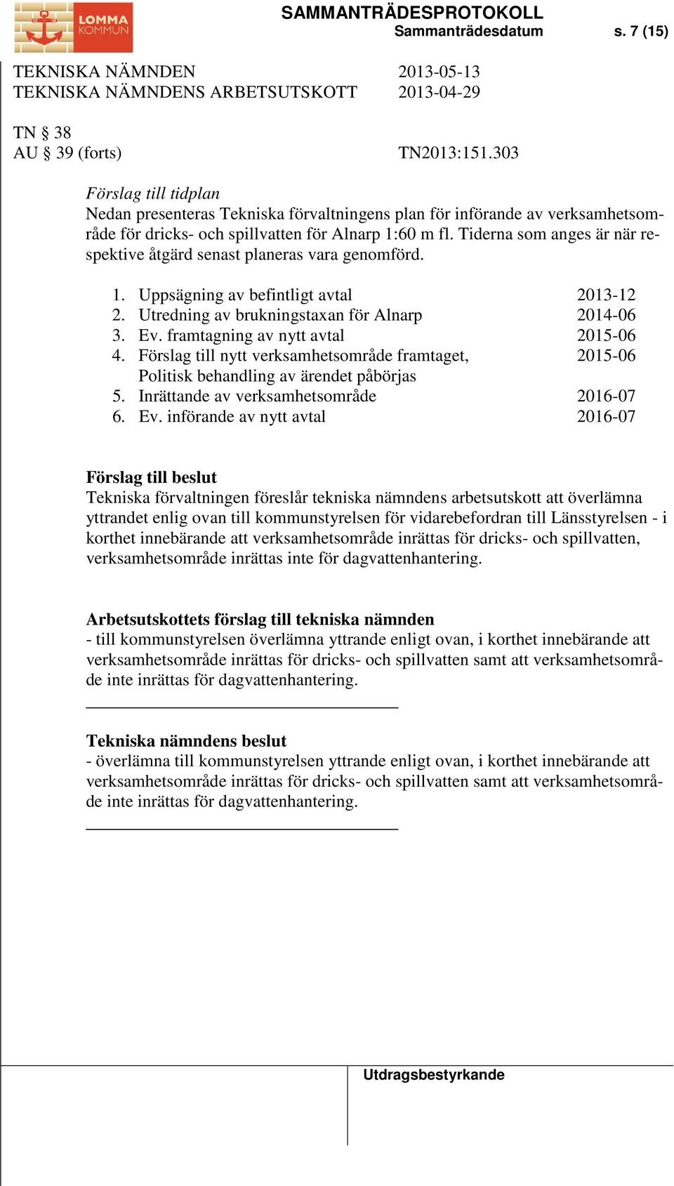 Tiderna som anges är när respektive åtgärd senast planeras vara genomförd. 1. Uppsägning av befintligt avtal 2013-12 2. Utredning av brukningstaxan för Alnarp 2014-06 3. Ev.