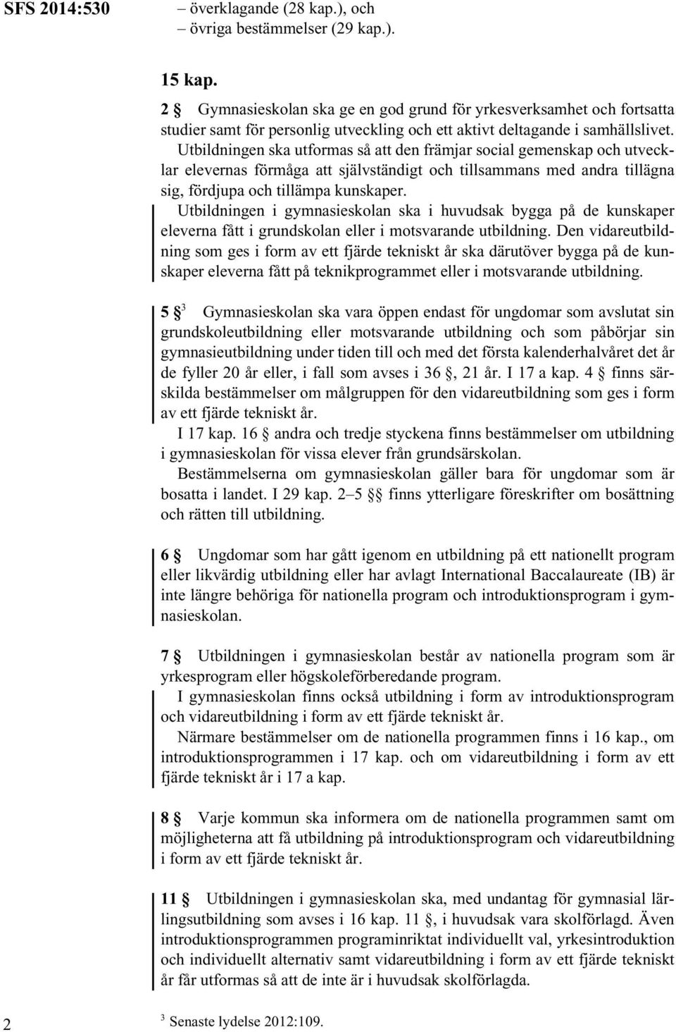 Utbildningen ska utformas så att den främjar social gemenskap och utvecklar elevernas förmåga att självständigt och tillsammans med andra tillägna sig, fördjupa och tillämpa kunskaper.