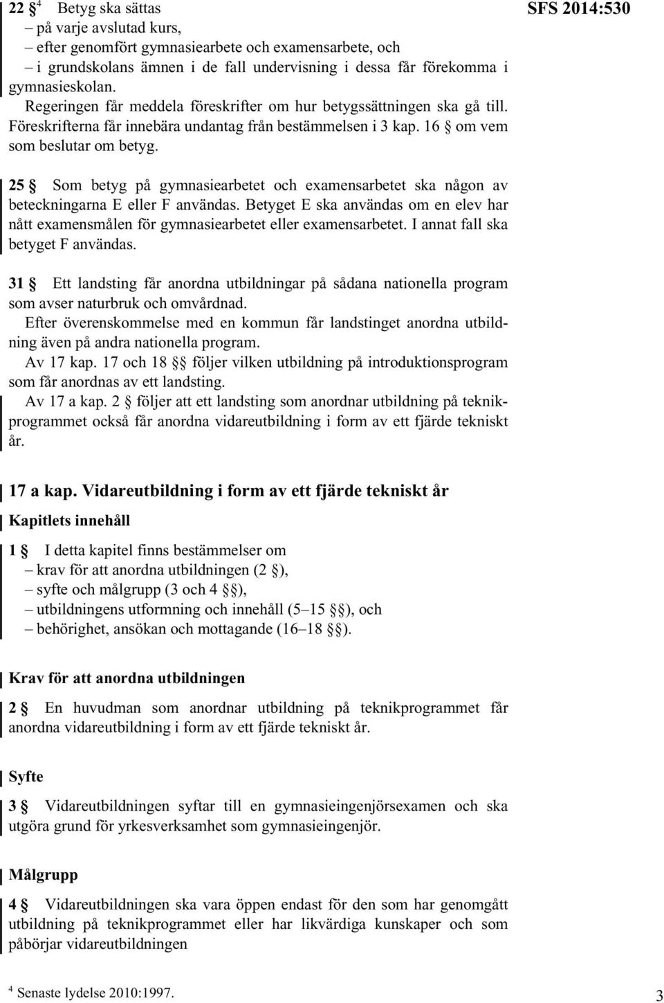 SFS 2014:530 25 Som betyg på gymnasiearbetet och examensarbetet ska någon av beteckningarna E eller F användas.