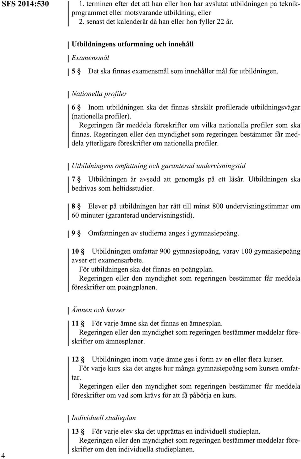 Nationella profiler 6 Inom utbildningen ska det finnas särskilt profilerade utbildningsvägar (nationella profiler). Regeringen får meddela föreskrifter om vilka nationella profiler som ska finnas.