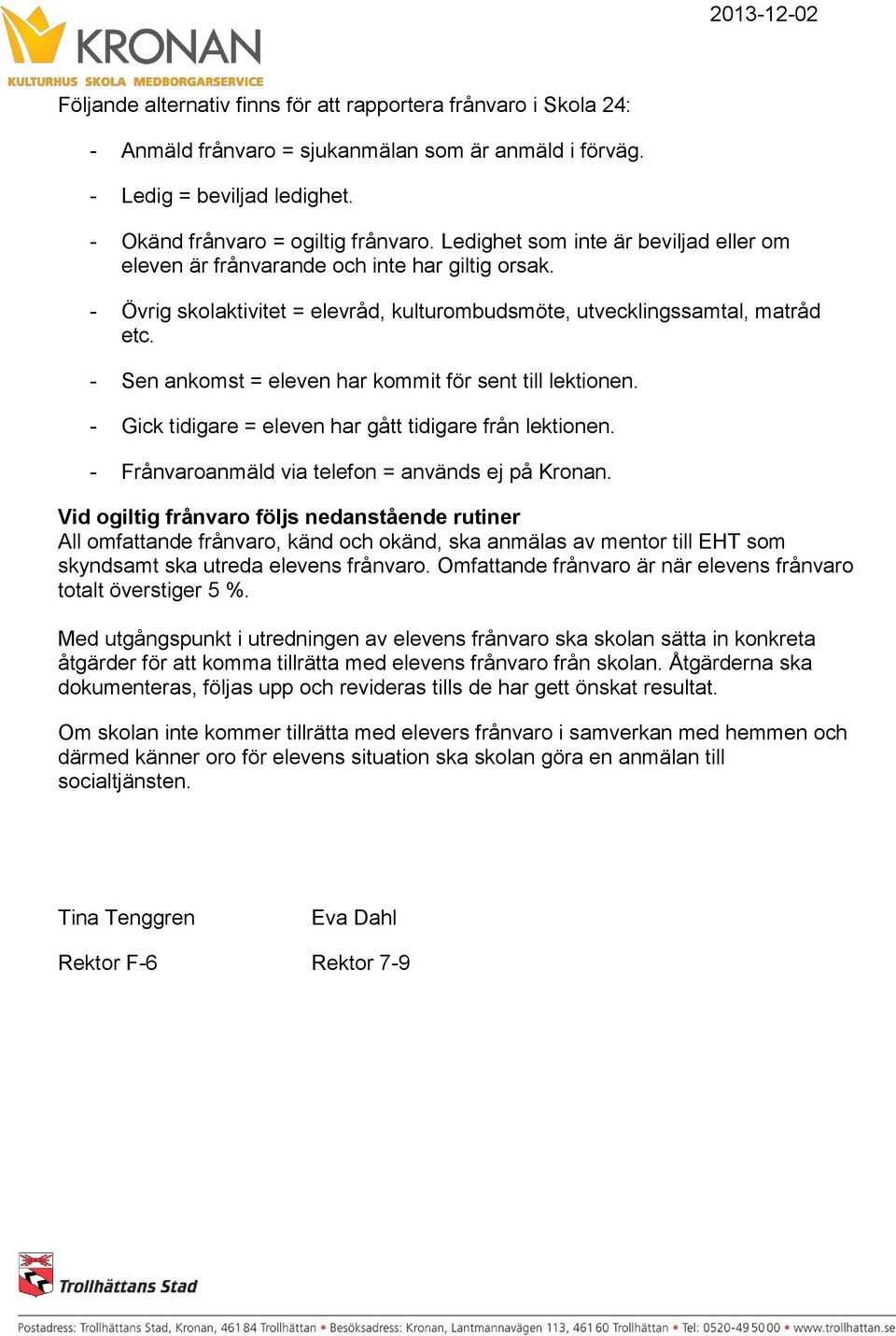 - Sen ankomst = eleven har kommit för sent till lektionen. - Gick tidigare = eleven har gått tidigare från lektionen. - Frånvaroanmäld via telefon = används ej på Kronan.