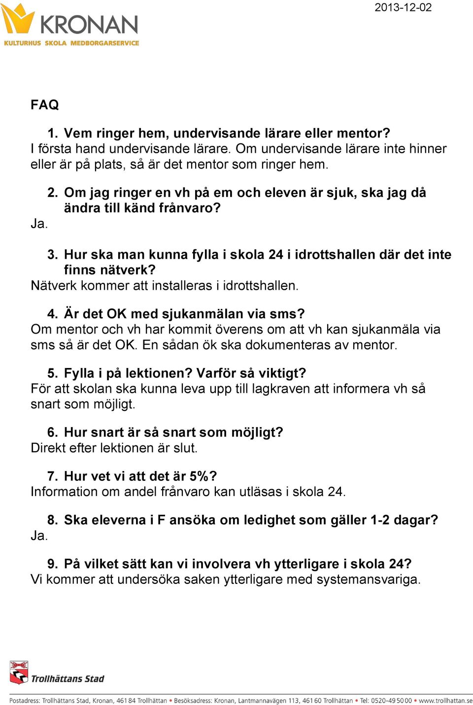 Nätverk kommer att installeras i idrottshallen. 4. Är det OK med sjukanmälan via sms? Om mentor och vh har kommit överens om att vh kan sjukanmäla via sms så är det OK.