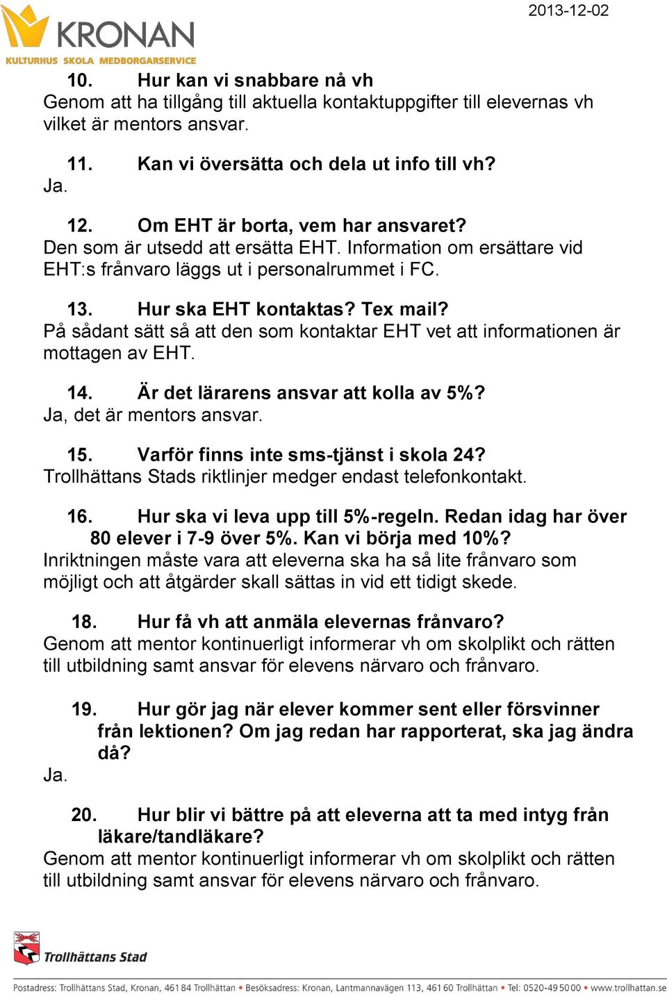 På sådant sätt så att den som kontaktar EHT vet att informationen är mottagen av EHT. 14. Är det lärarens ansvar att kolla av 5%? Ja, det är mentors ansvar. 15.