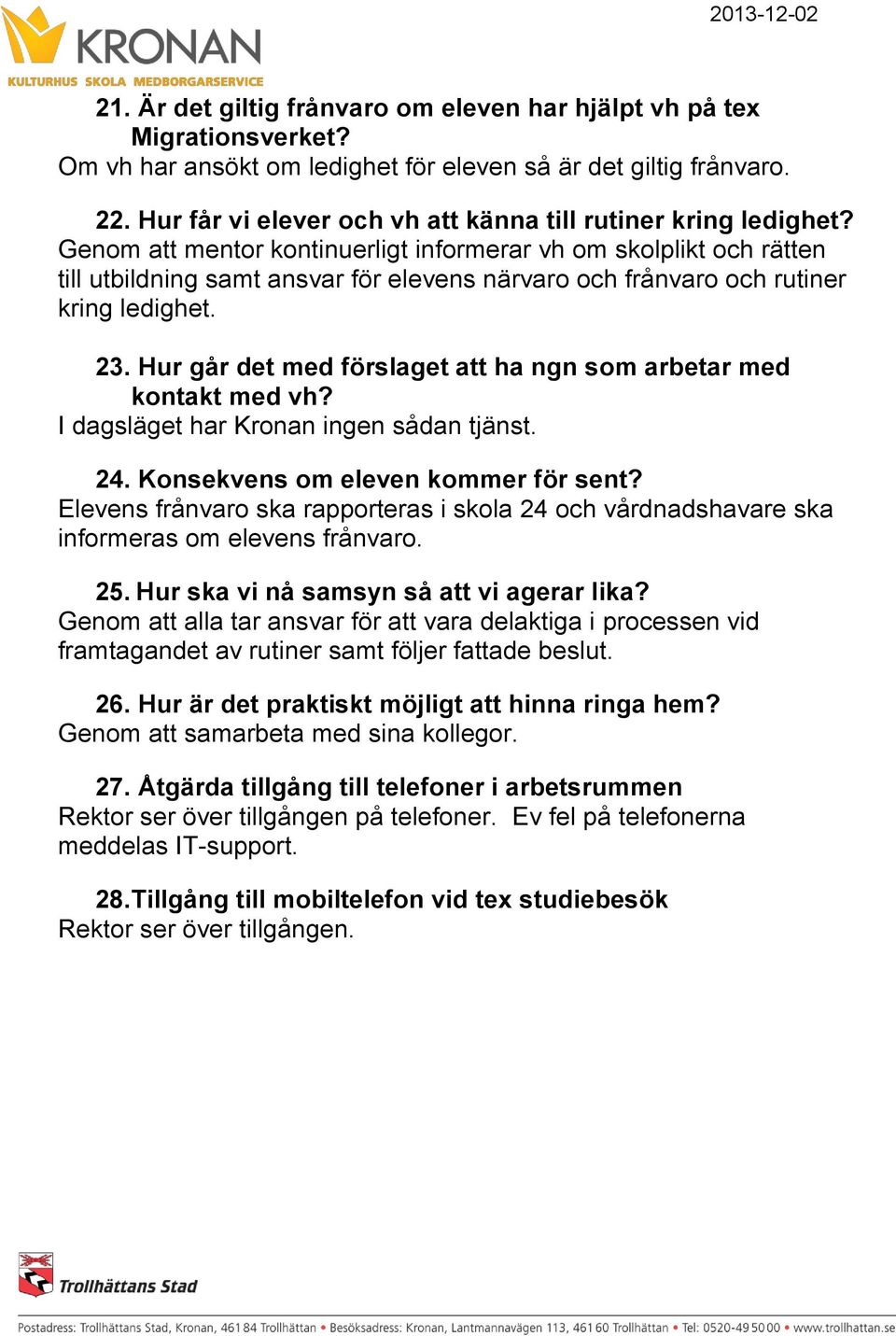 Hur går det med förslaget att ha ngn som arbetar med kontakt med vh? I dagsläget har Kronan ingen sådan tjänst. 24. Konsekvens om eleven kommer för sent?