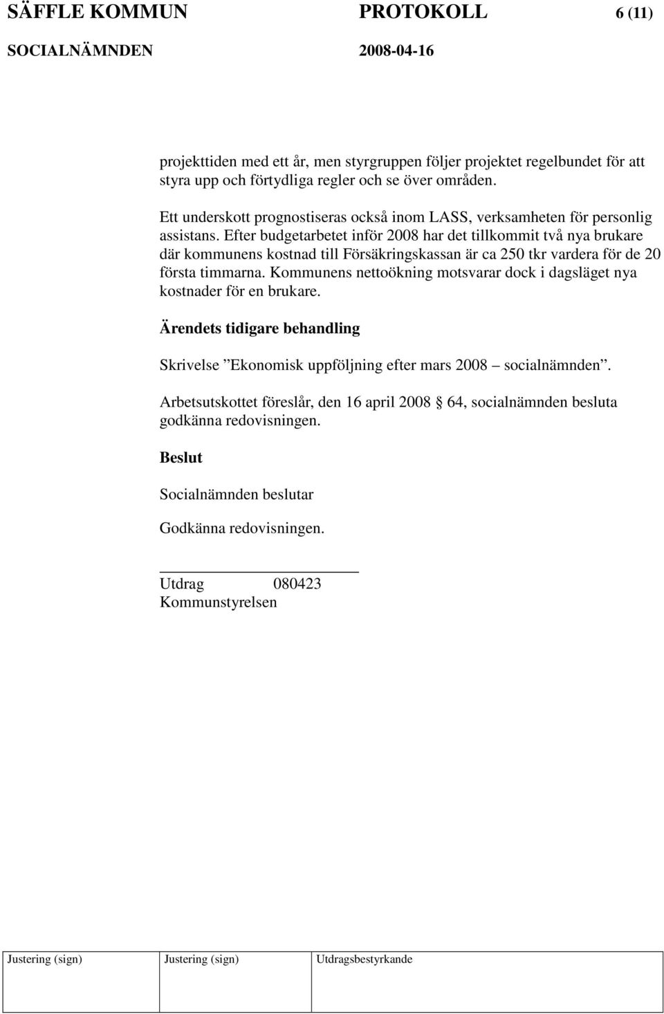 Efter budgetarbetet inför 2008 har det tillkommit två nya brukare där kommunens kostnad till Försäkringskassan är ca 250 tkr vardera för de 20 första timmarna.