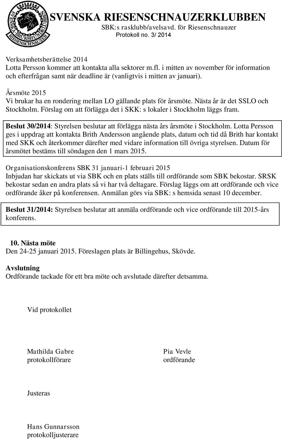 Beslut 30/2014: Styrelsen beslutar att förlägga nästa års årsmöte i Stockholm.