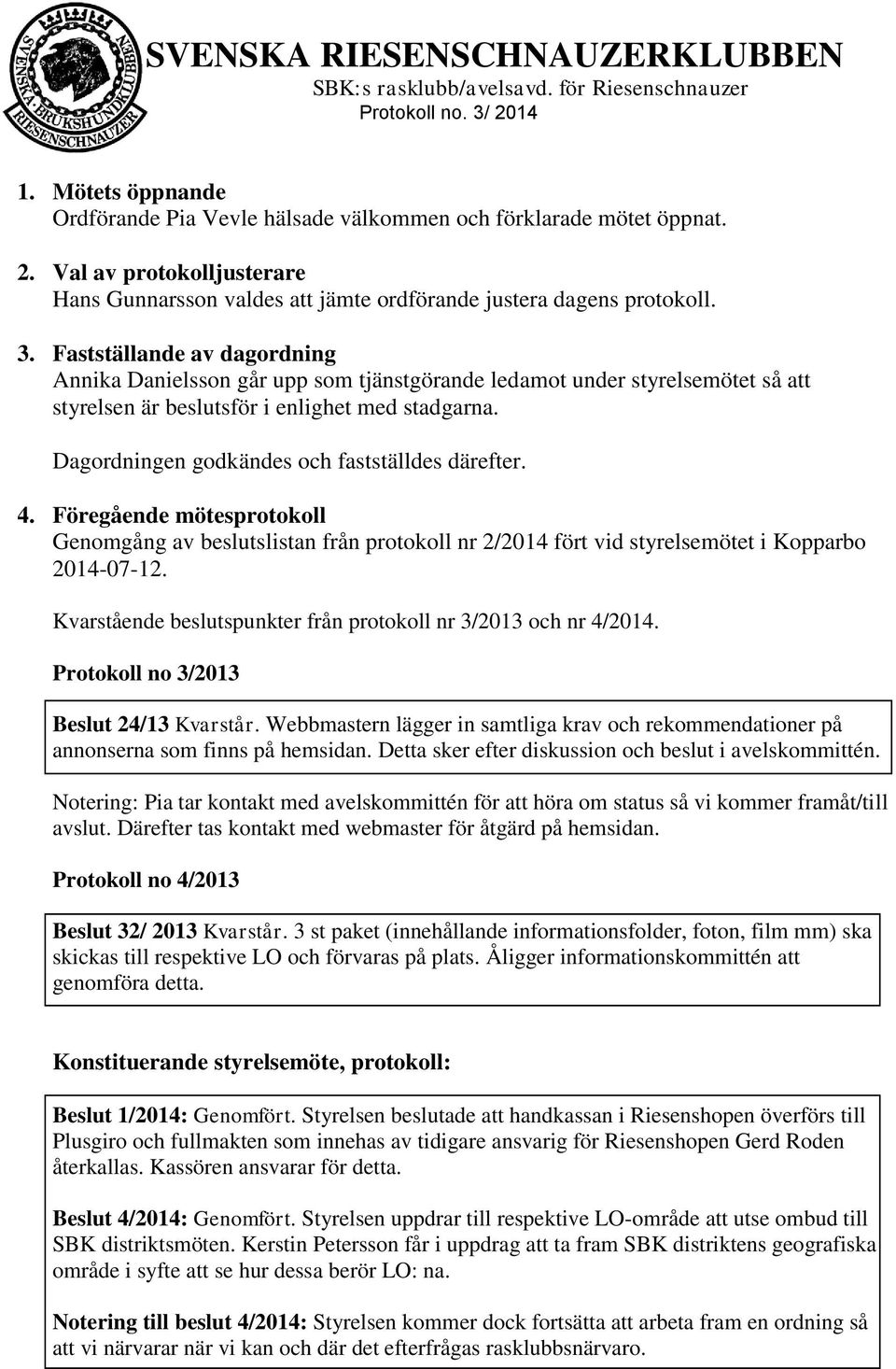 Dagordningen godkändes och fastställdes därefter. 4. Föregående mötesprotokoll Genomgång av beslutslistan från protokoll nr 2/2014 fört vid styrelsemötet i Kopparbo 2014-07-12.