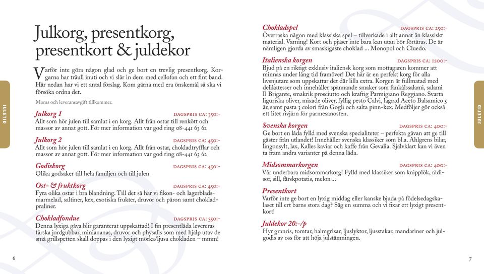 Allt från ostar till renkött och massor av annat gott. För mer information var god ring 08-441 63 62 Julkorg 2 dagspris ca: 450:- Allt som hör julen till samlat i en korg.