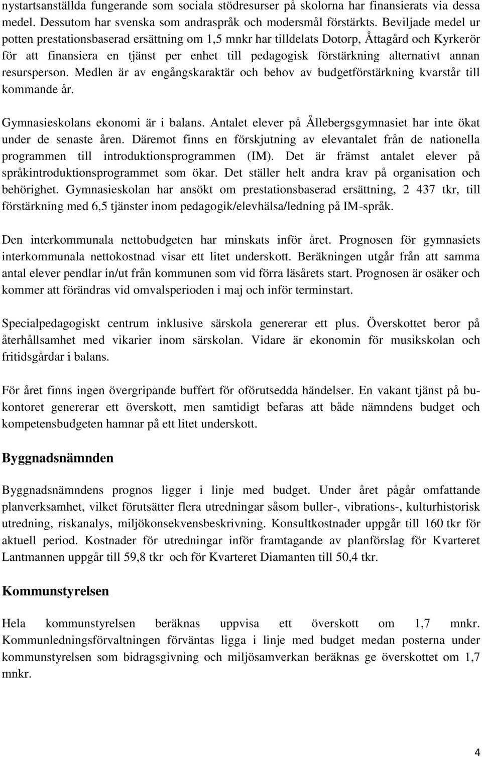 resursperson. Medlen är av engångskaraktär och behov av budgetförstärkning kvarstår till kommande år. Gymnasieskolans ekonomi är i balans.