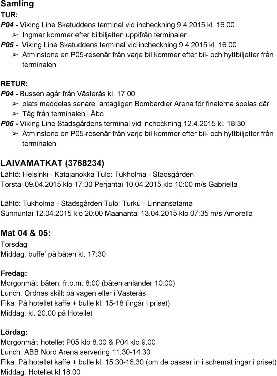 00 Åtminstone en P05 resenär från varje bil kommer efter bil och hyttbiljetter från terminalen RETUR: P04 Bussen agår från Västerås kl. 17.