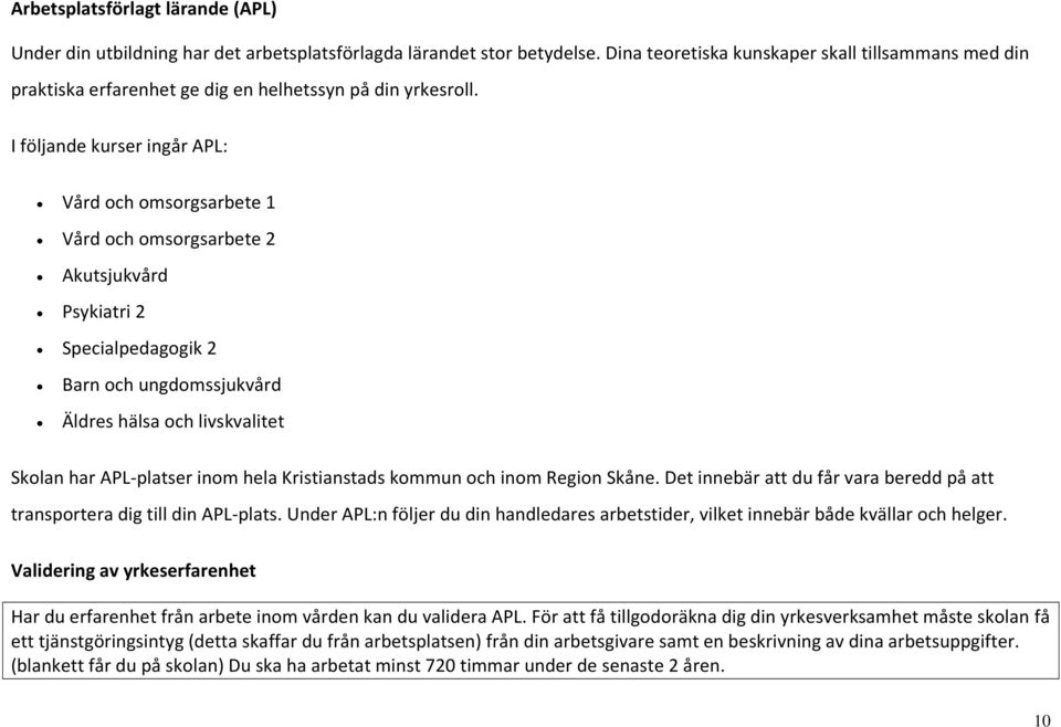 I följande kurser ingår APL: Vård och omsorgsarbete 1 Vård och omsorgsarbete 2 Akutsjukvård Psykiatri 2 Specialpedagogik 2 Barn och ungdomssjukvård Äldres hälsa och livskvalitet Skolan har