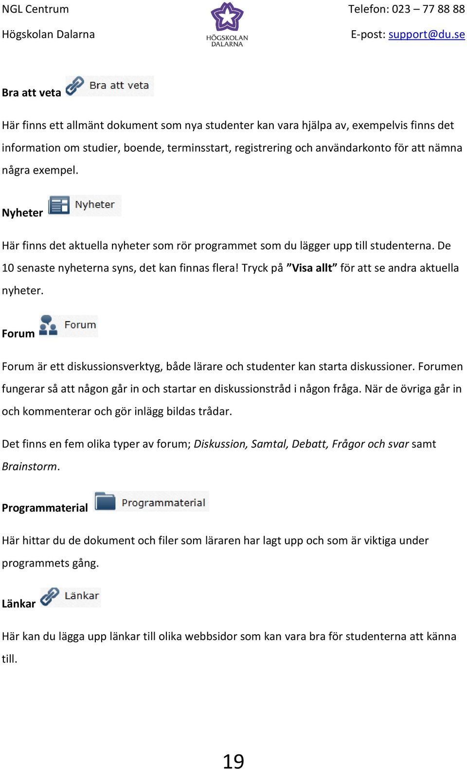 Tryck på Visa allt för att se andra aktuella nyheter. Forum Forum är ett diskussionsverktyg, både lärare och studenter kan starta diskussioner.