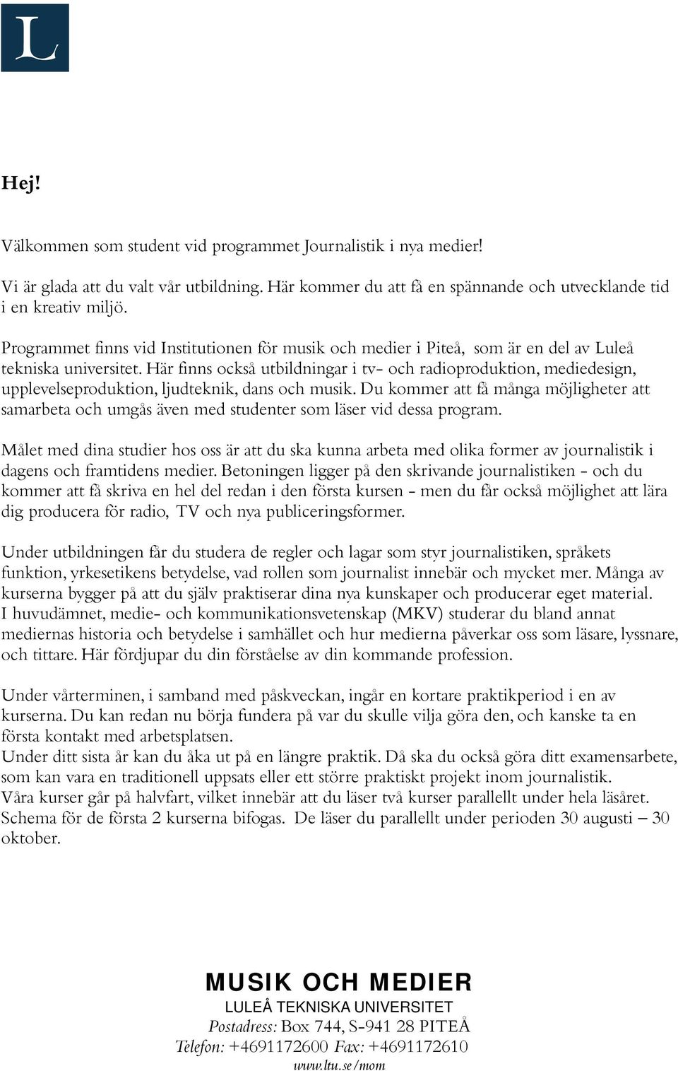 Här finns också utbildningar i tv- och radioproduktion, mediedesign, upplevelseproduktion, ljudteknik, dans och musik.