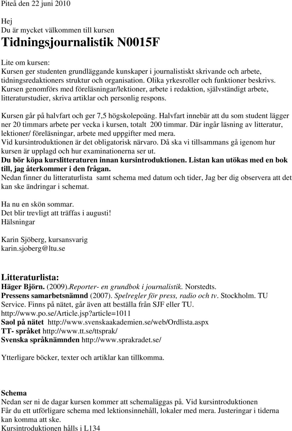 Kursen genomförs med föreläsningar/lektioner, arbete i redaktion, självständigt arbete, litteraturstudier, skriva artiklar och personlig respons. Kursen går på halvfart och ger 7,5 högskolepoäng.