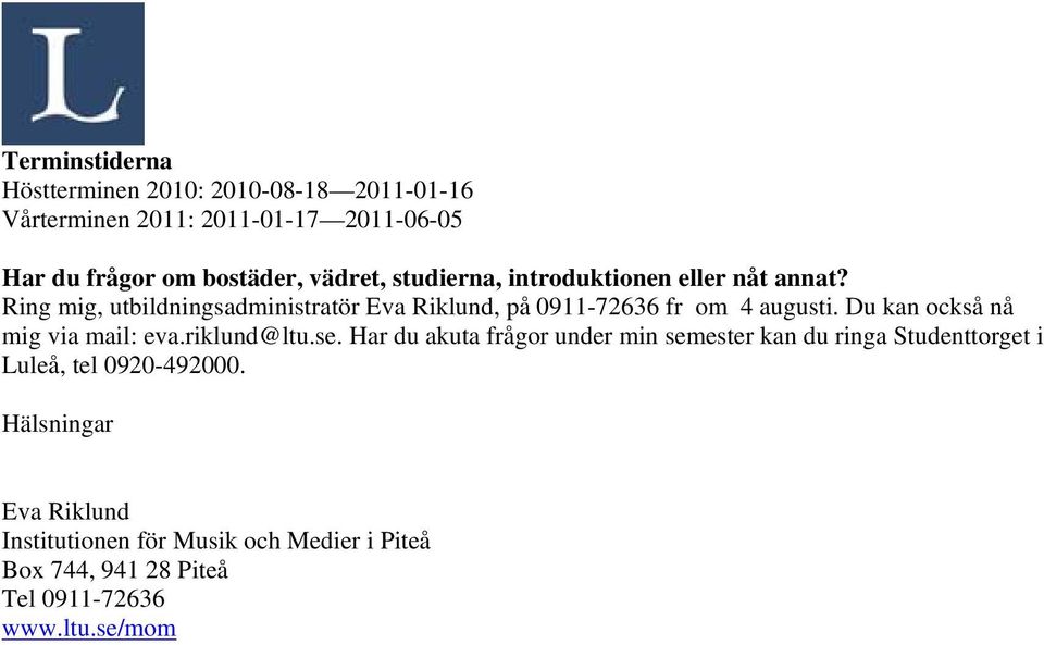 Ring mig, utbildningsadministratör Eva Riklund, på 0911-72636 fr om 4 augusti. Du kan också nå mig via mail: eva.riklund@ltu.se.