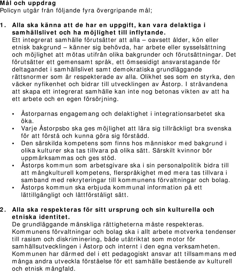 förutsättningar. Det förutsätter ett gemensamt språk, ett ömsesidigt ansvarstagande för deltagandet i samhällslivet samt demokratiska grundläggande rättsnormer som är respekterade av alla.