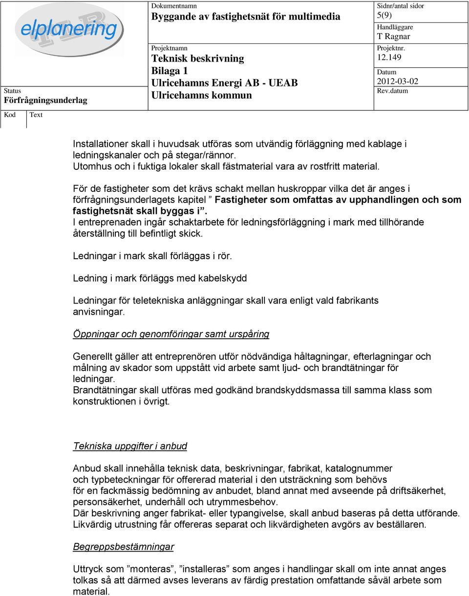 I entreprenaden ingår schaktarbete för ledningsförläggning i mark med tillhörande återställning till befintligt skick. Ledningar i mark skall förläggas i rör.