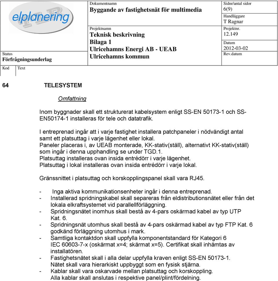 Paneler placeras i, av UEAB monterade, KK-stativ(ställ), alternativt KK-stativ(ställ) som ingår i denna upphandling se under TGD.1. Platsuttag installeras ovan insida entrédörr i varje lägenhet.