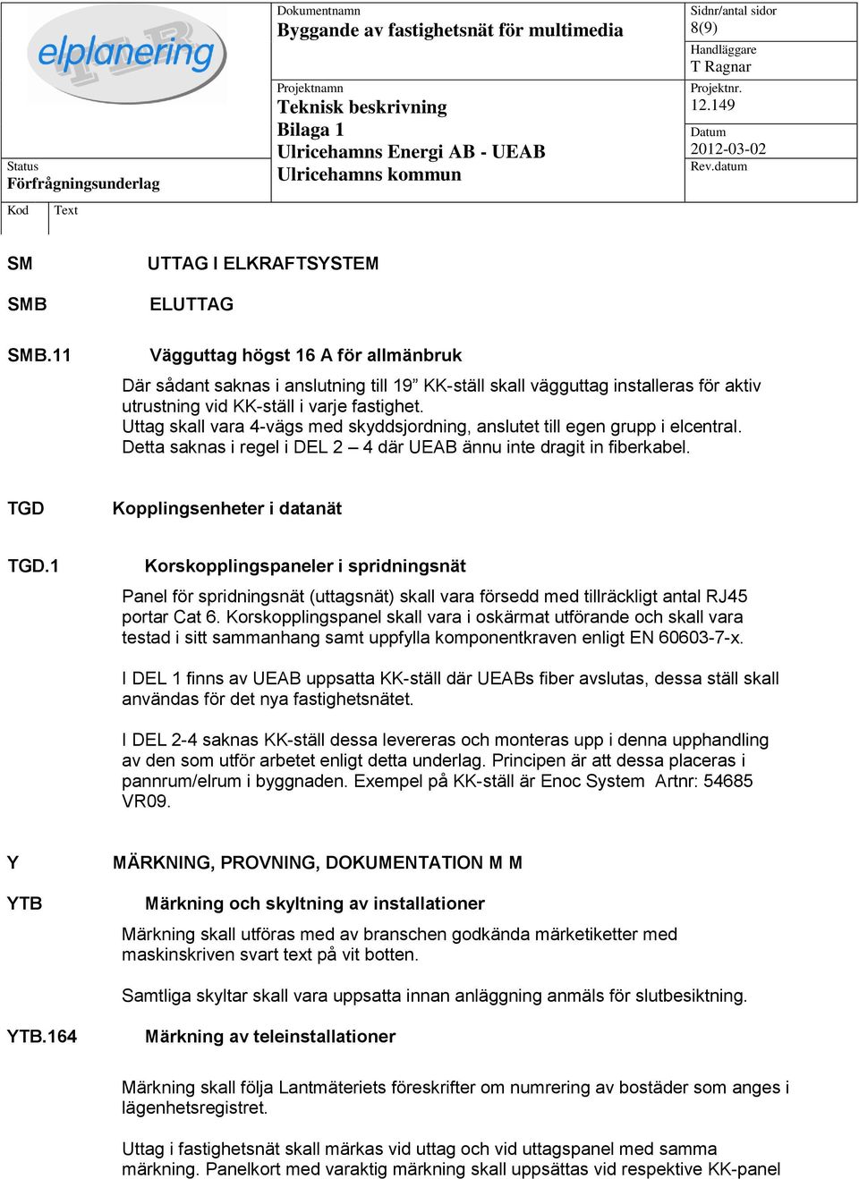 Uttag skall vara 4-vägs med skyddsjordning, anslutet till egen grupp i elcentral. Detta saknas i regel i DEL 2 4 där UEAB ännu inte dragit in fiberkabel. TGD Kopplingsenheter i datanät TGD.