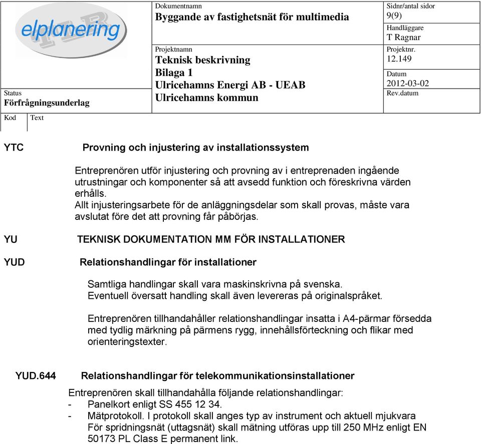 YU YUD TEKNISK DOKUMENTATION MM FÖR INSTALLATIONER Relationshandlingar för installationer Samtliga handlingar skall vara maskinskrivna på svenska.