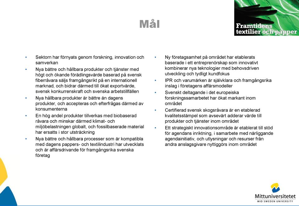 efterfrågas därmed av konsumenterna En hög andel produkter tillverkas med biobaserad råvara och minskar därmed klimat- och miljöbelastningen globalt, och fossilbaserade material har ersatts i stor