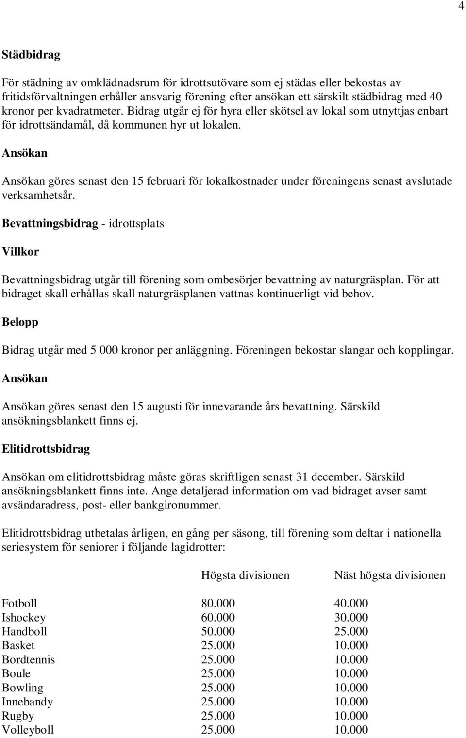 Ansökan Ansökan göres senast den 15 februari för lokalkostnader under föreningens senast avslutade verksamhetsår.