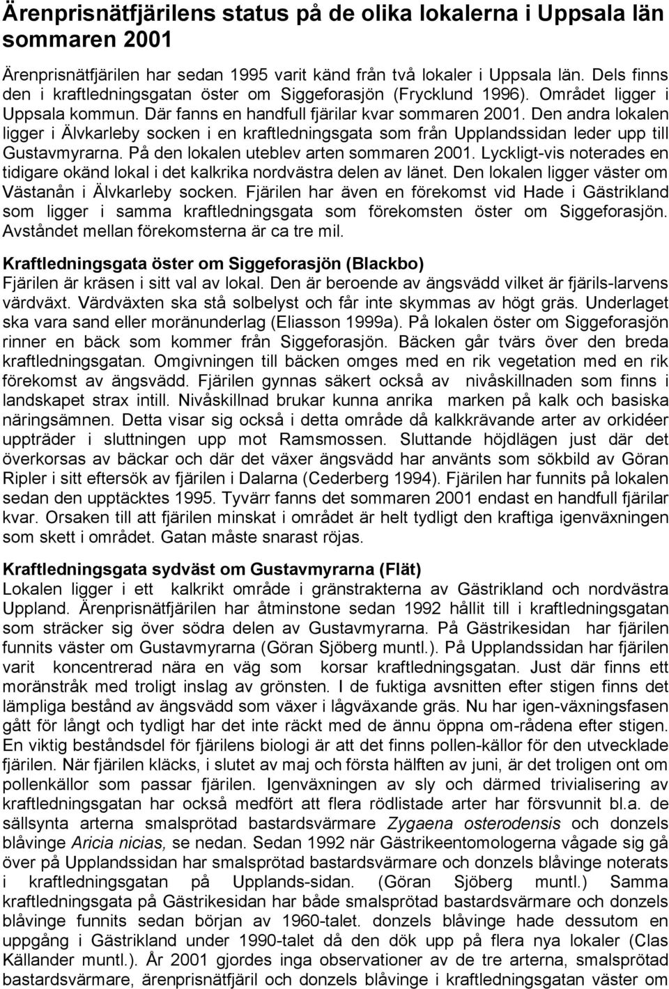 Den andra lokalen ligger i Älvkarleby socken i en kraftledningsgata som från Upplandssidan leder upp till Gustavmyrarna. På den lokalen uteblev arten sommaren 2001.
