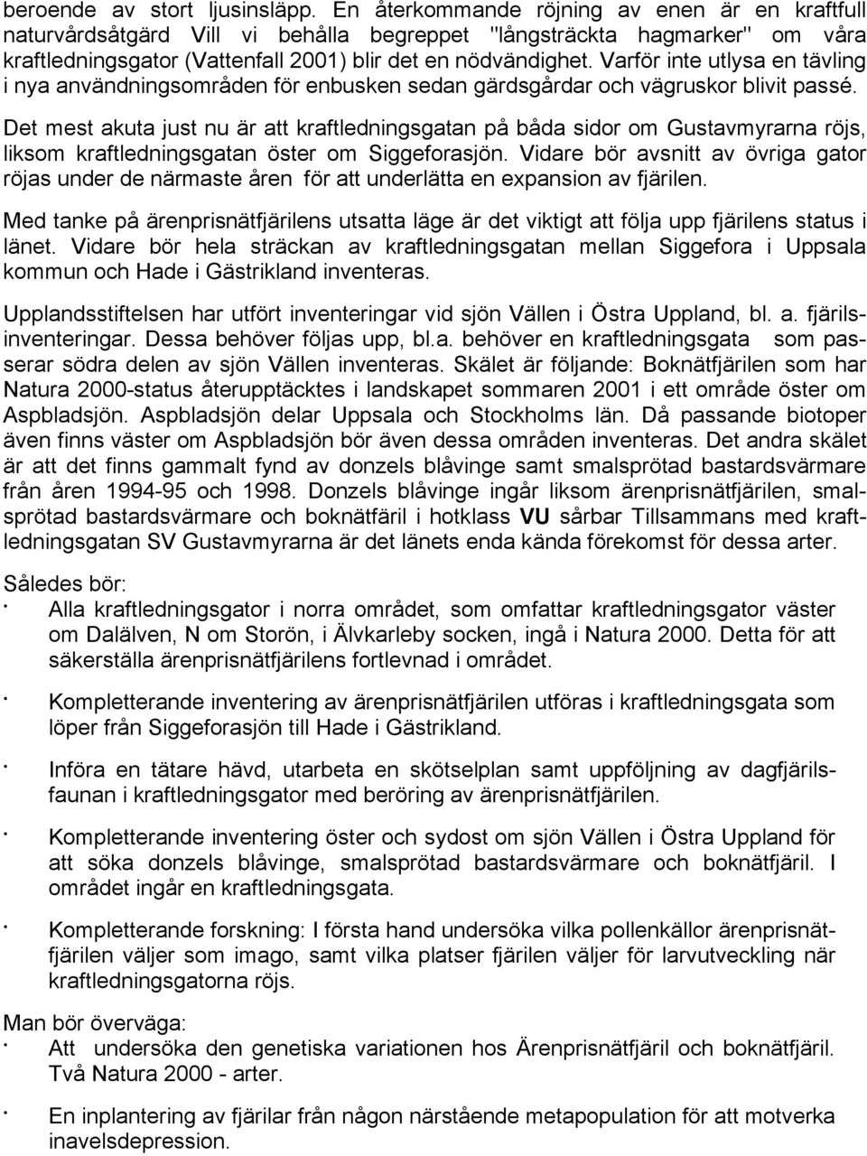 Varför inte utlysa en tävling i nya användningsområden för enbusken sedan gärdsgårdar och vägruskor blivit passé.