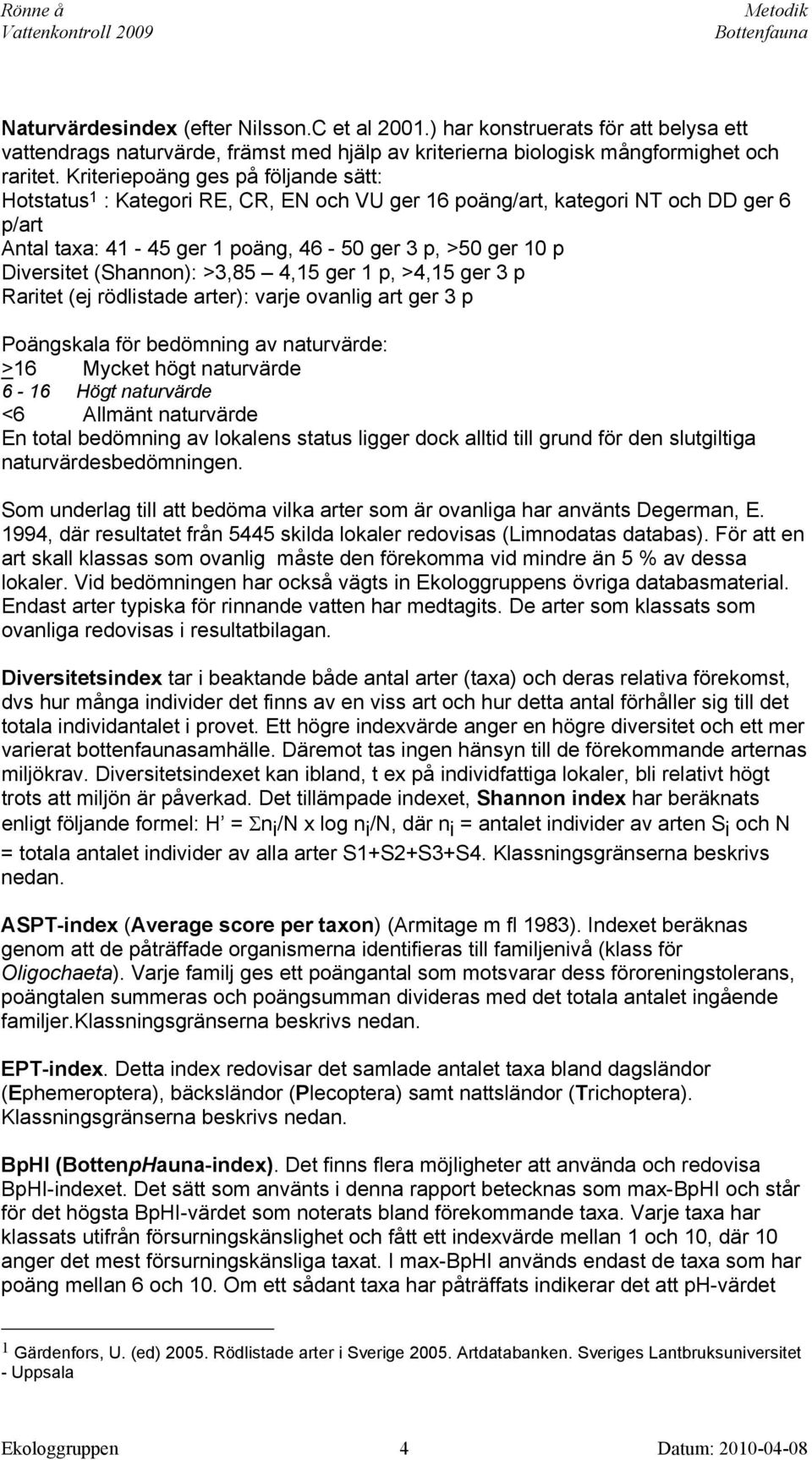 (Shannon): >3,85 4,15 ger 1 p, >4,15 ger 3 p Raritet (ej rödlistade arter): varje ovanlig art ger 3 p Poängskala för bedömning av naturvärde: >16 Mycket högt naturvärde 6-16 Högt naturvärde <6