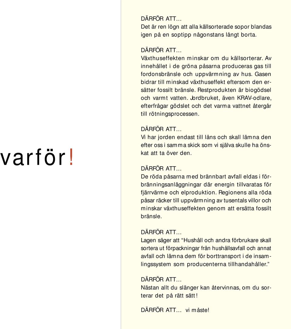 Restprodukten är biogödsel och varmt vatten. Jordbruket, även KRAV-odlare, efterfrågar gödslet och det varma vattnet återgår till rötningsprocessen.!varför!
