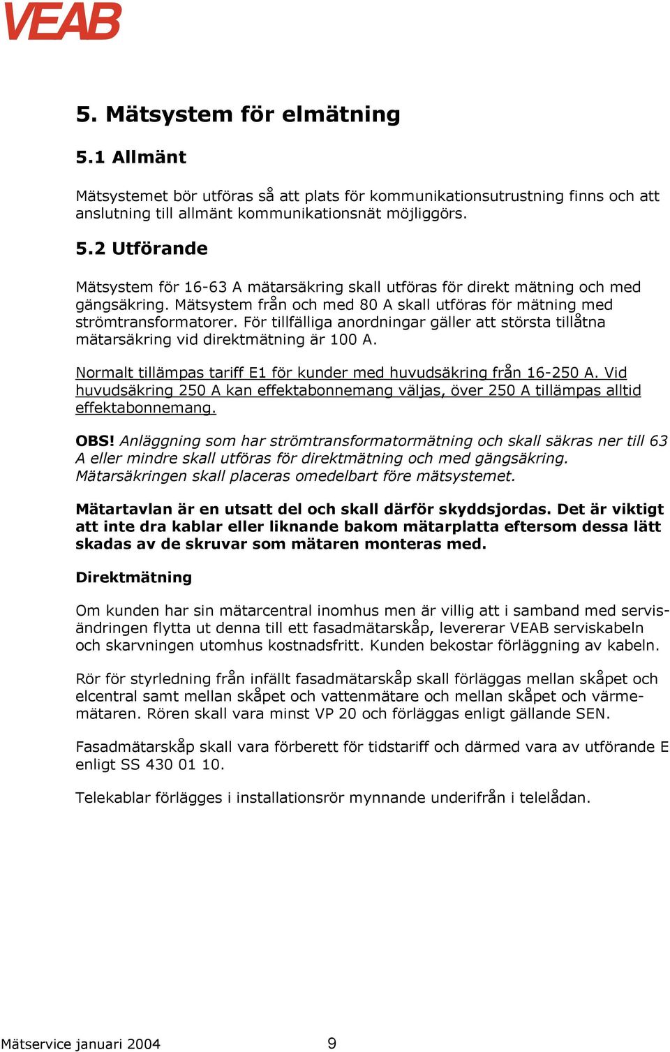 Normalt tillämpas tariff E1 för kunder med huvudsäkring från 16-250 A. Vid huvudsäkring 250 A kan effektabonnemang väljas, över 250 A tillämpas alltid effektabonnemang. OBS!