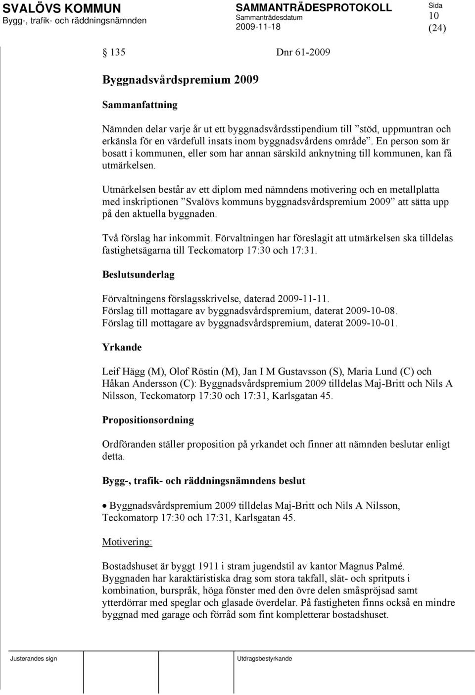 Utmärkelsen består av ett diplom med nämndens motivering och en metallplatta med inskriptionen Svalövs kommuns byggnadsvårdspremium 2009 att sätta upp på den aktuella byggnaden.