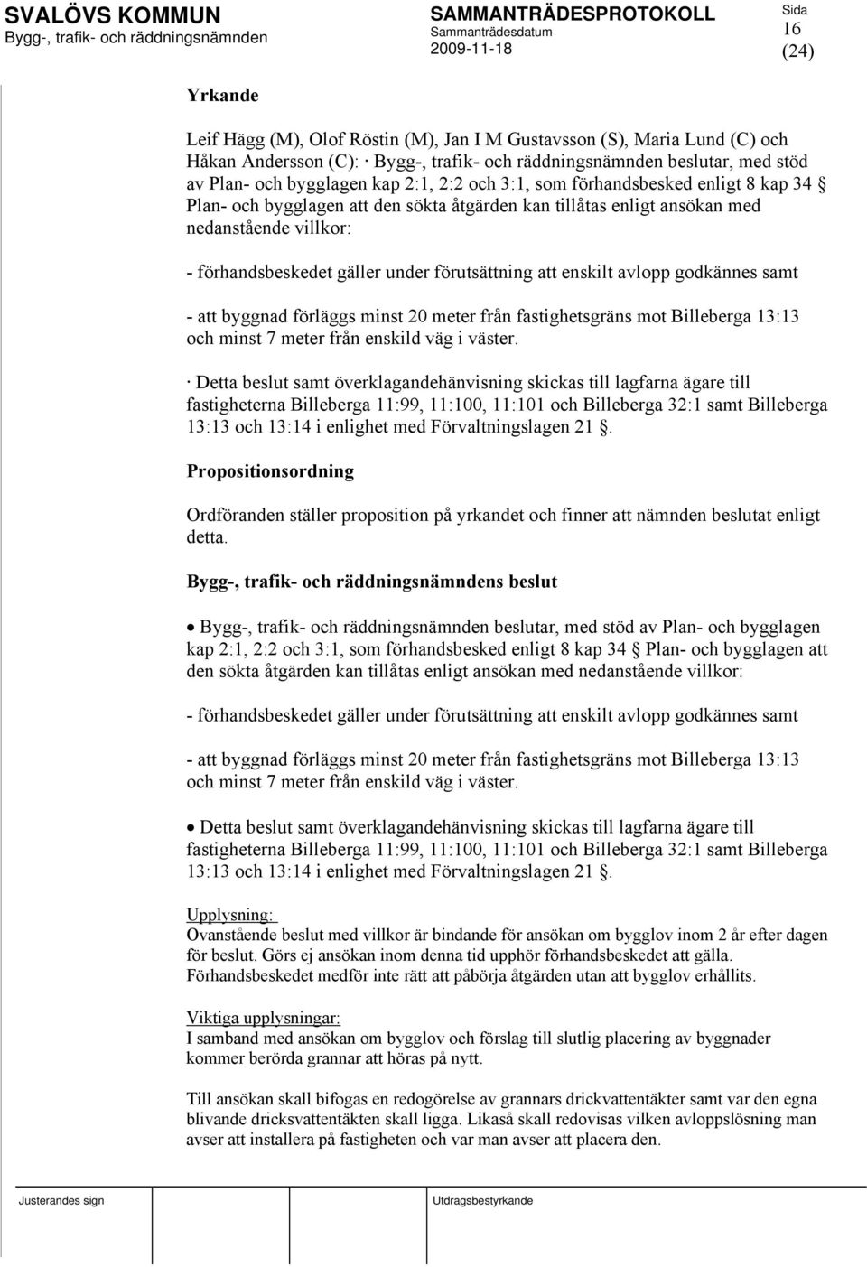 förläggs minst 20 meter från fastighetsgräns mot Billeberga 13:13 och minst 7 meter från enskild väg i väster.