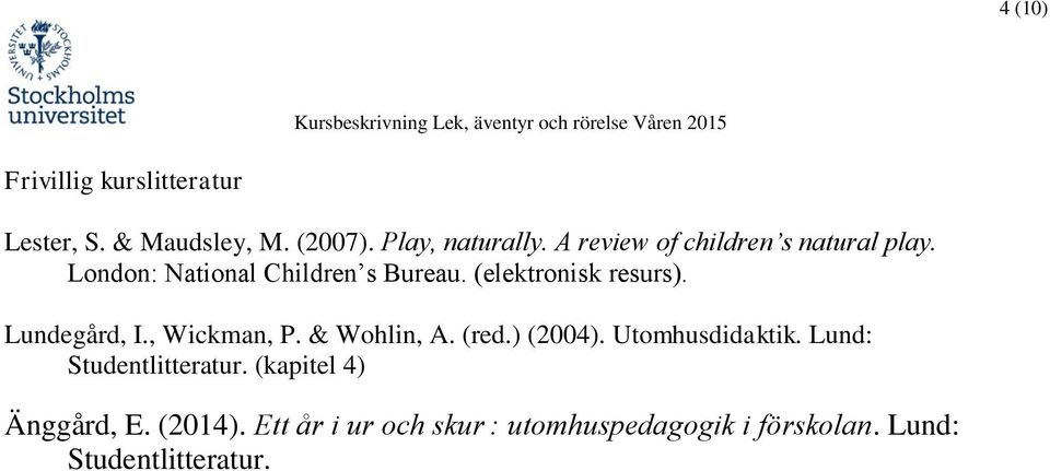 Lundegård, I., Wickman, P. & Wohlin, A. (red.) (2004). Utomhusdidaktik. Lund: Studentlitteratur.