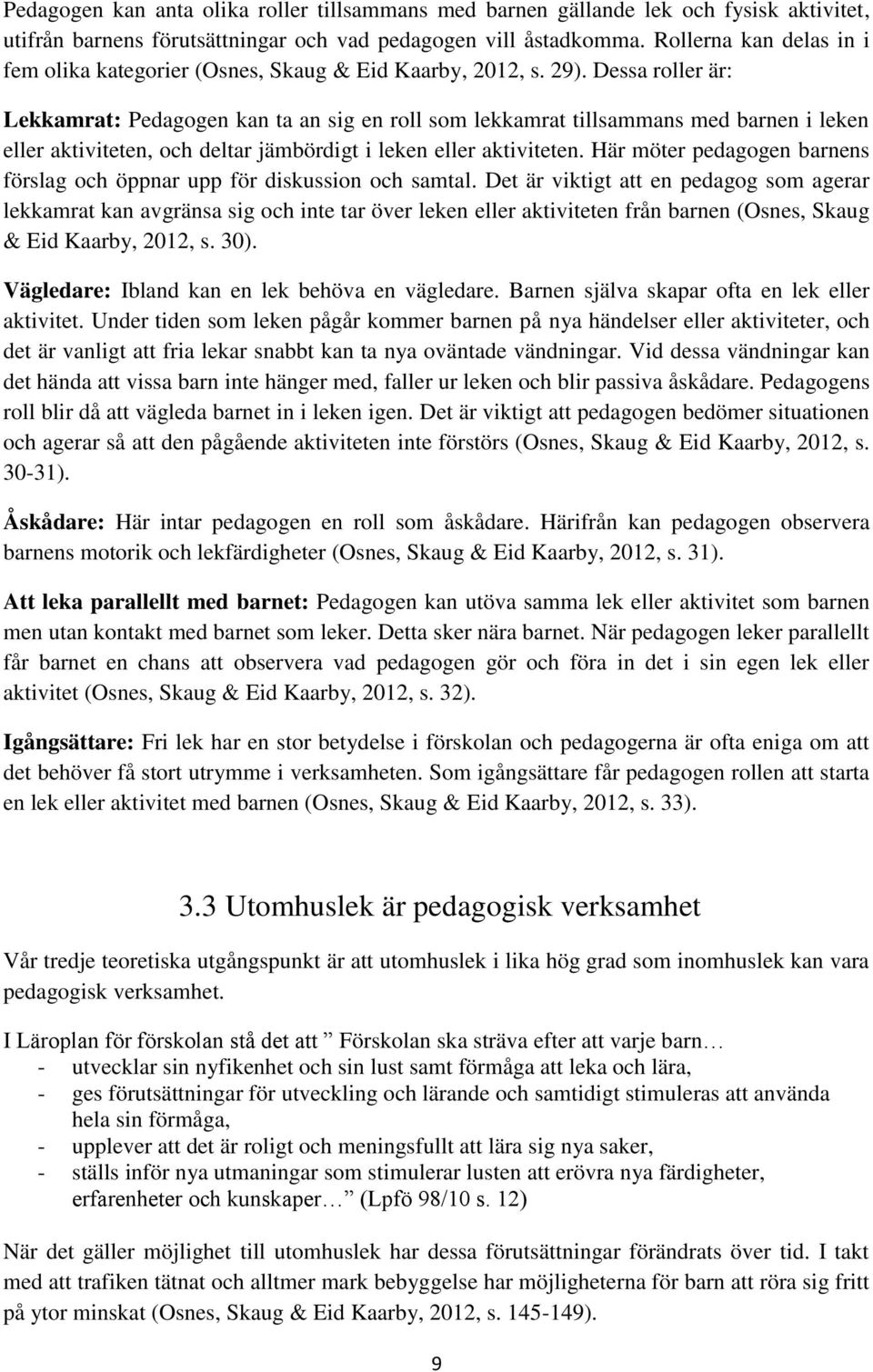 Dessa roller är: Lekkamrat: Pedagogen kan ta an sig en roll som lekkamrat tillsammans med barnen i leken eller aktiviteten, och deltar jämbördigt i leken eller aktiviteten.