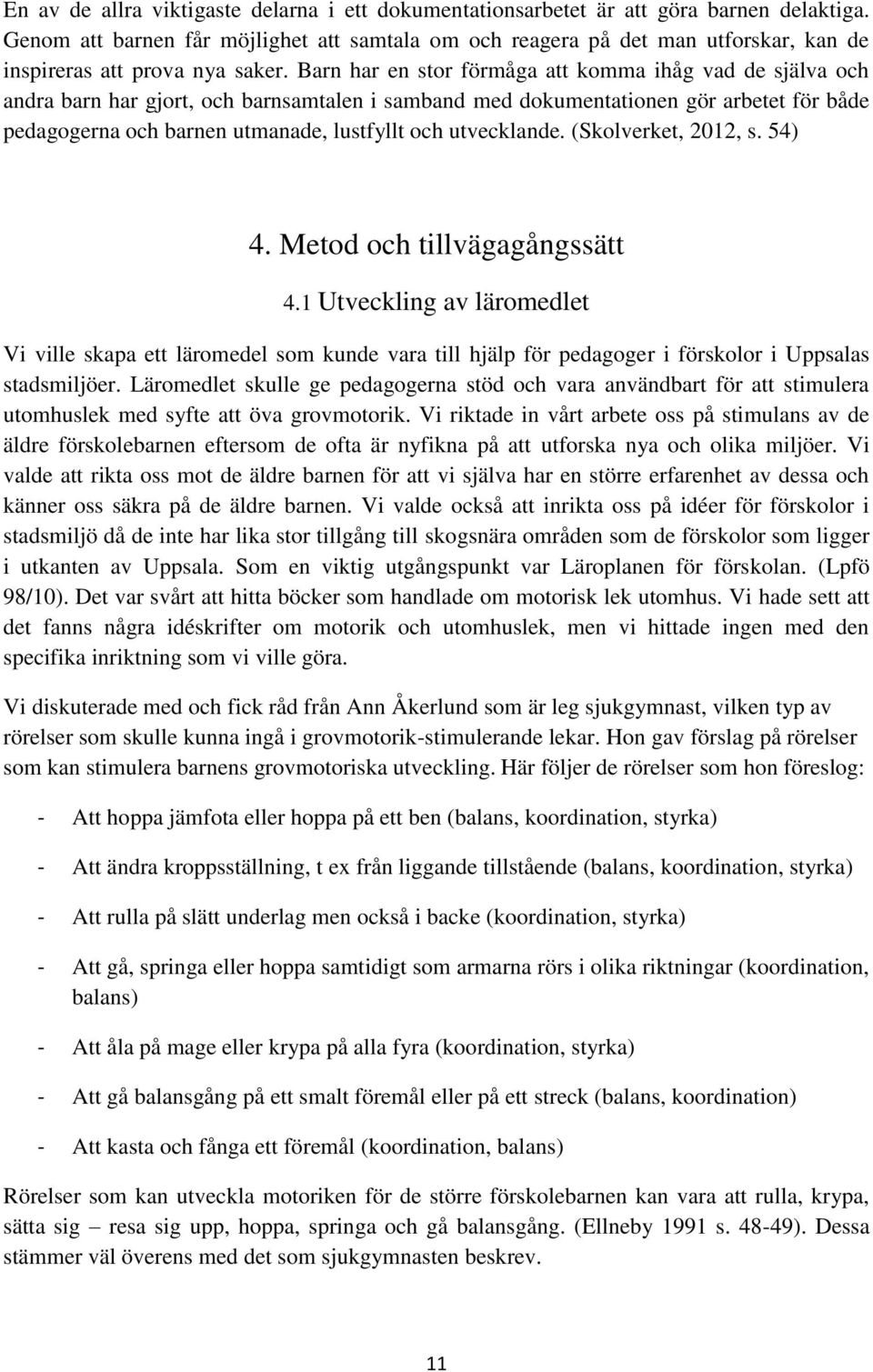 Barn har en stor förmåga att komma ihåg vad de själva och andra barn har gjort, och barnsamtalen i samband med dokumentationen gör arbetet för både pedagogerna och barnen utmanade, lustfyllt och