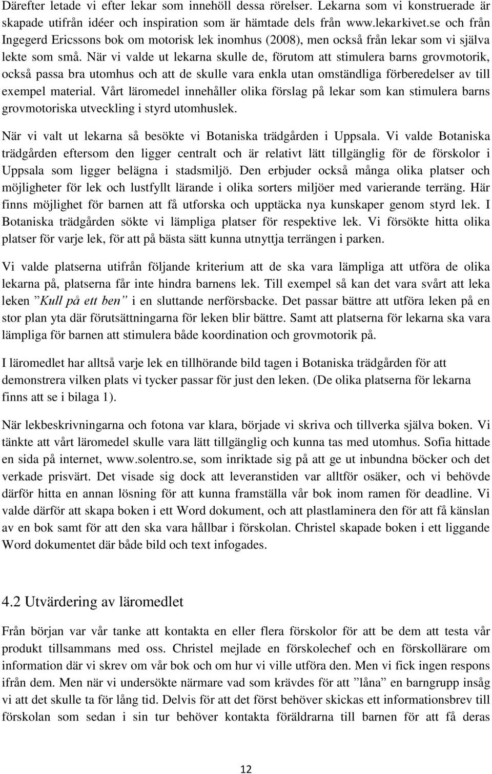 När vi valde ut lekarna skulle de, förutom att stimulera barns grovmotorik, också passa bra utomhus och att de skulle vara enkla utan omständliga förberedelser av till exempel material.