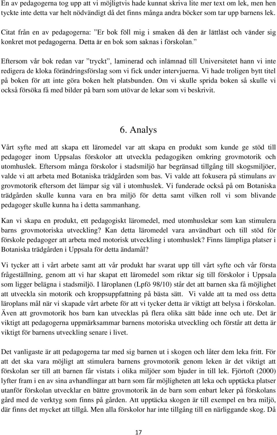 Eftersom vår bok redan var tryckt, laminerad och inlämnad till Universitetet hann vi inte redigera de kloka förändringsförslag som vi fick under intervjuerna.