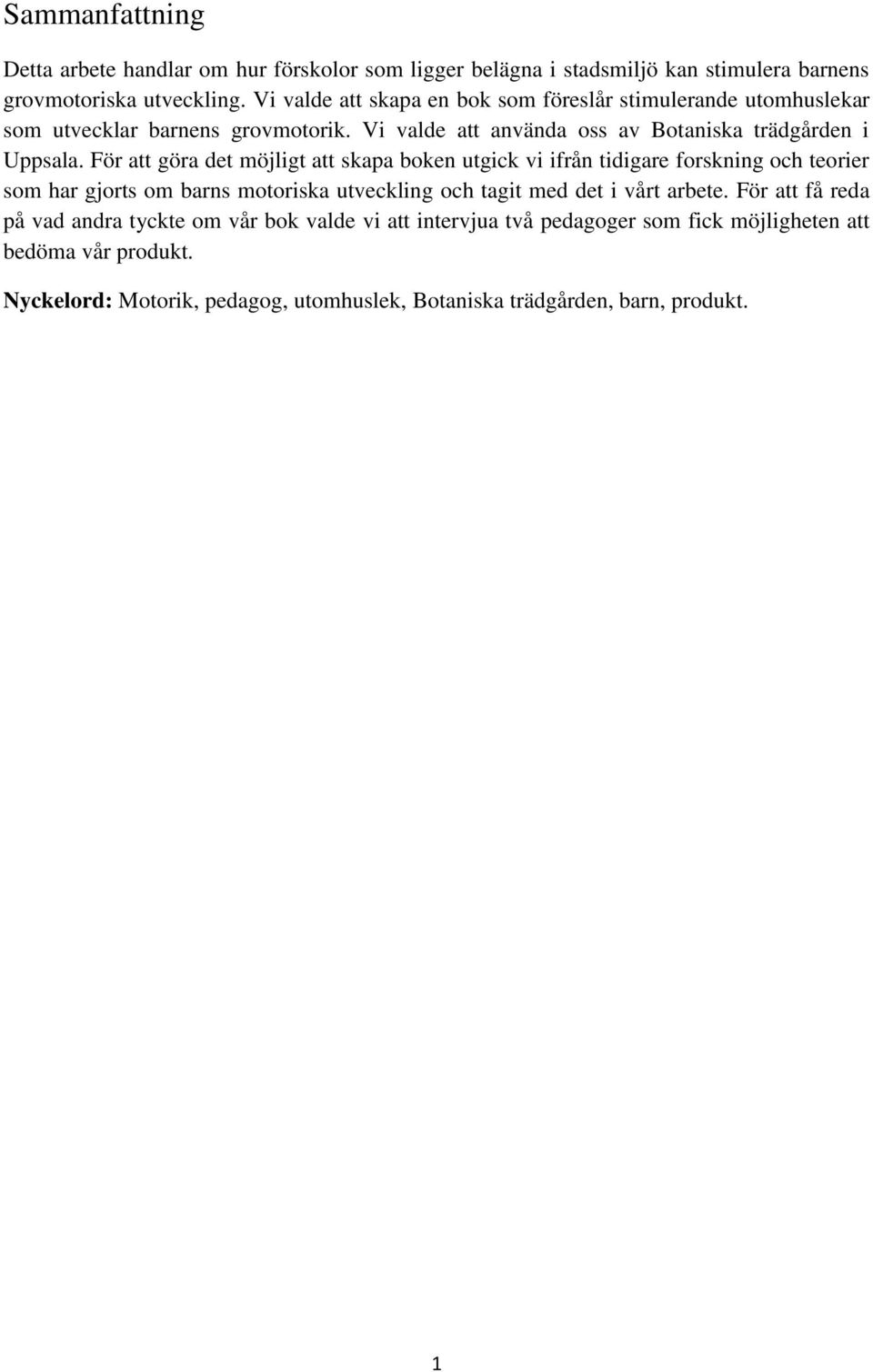 För att göra det möjligt att skapa boken utgick vi ifrån tidigare forskning och teorier som har gjorts om barns motoriska utveckling och tagit med det i vårt arbete.