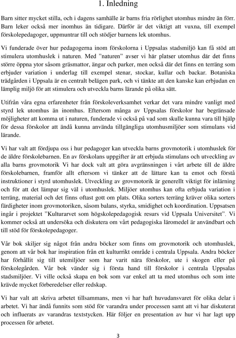 Vi funderade över hur pedagogerna inom förskolorna i Uppsalas stadsmiljö kan få stöd att stimulera utomhuslek i naturen.