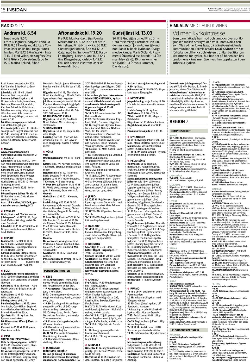 20 Fre 9.12 Musikandakt,Sissi Uunila, Mariehamn Lö 10.12 17.58 Ett ord inför helgen, Finströms kyrka. Sö 11.12 Gustav Björkstrand, Åbo Må 12.12 Catarina Olin, Sundom Ti 13.12 Karolin Högberg, Larsmo.