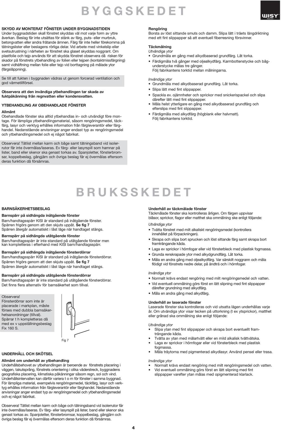 Vid rbete med vinkelslip eller svetsutrustning i närheten v fönstret sk glset skydds noggrnt.