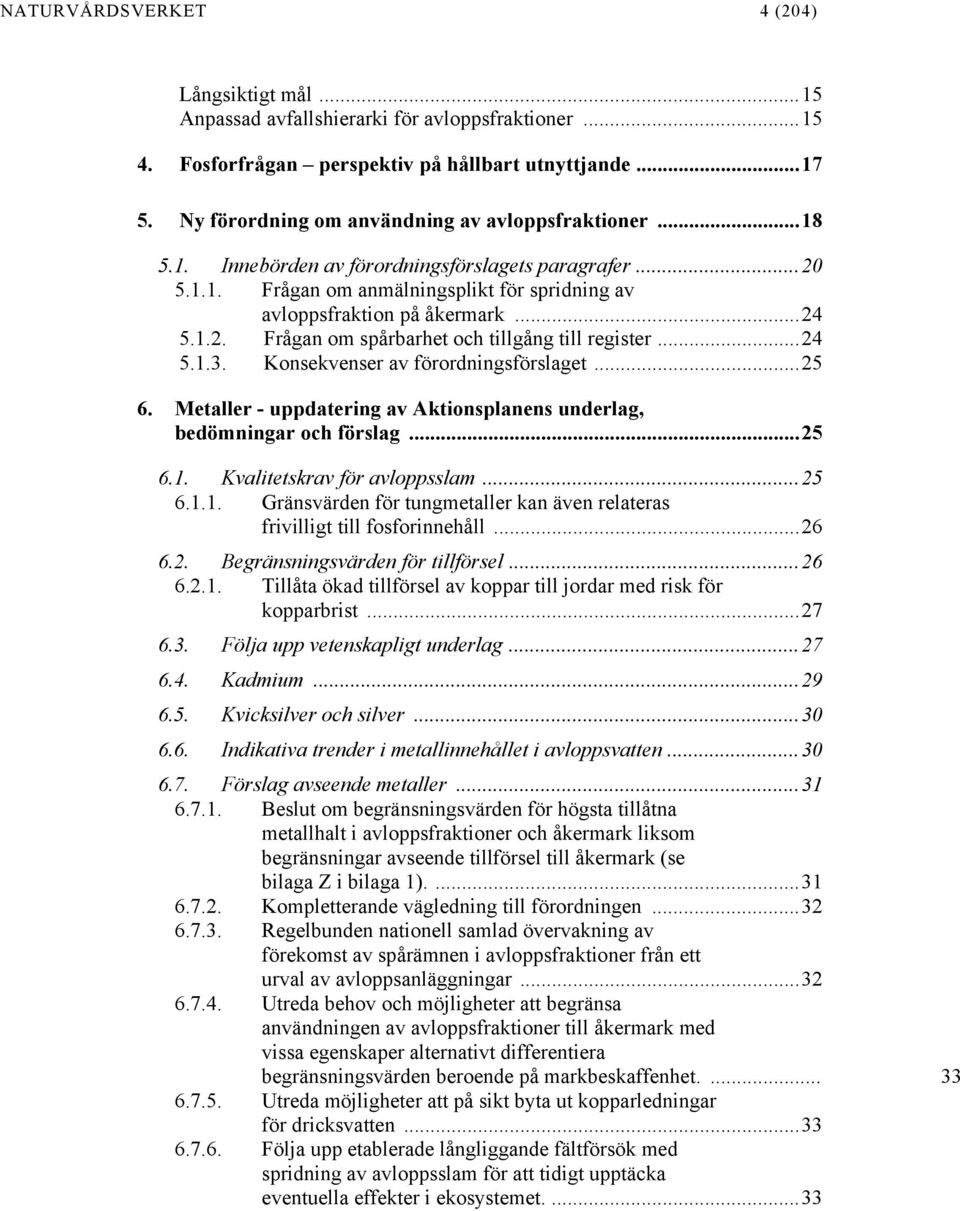 ..24 5.1.3. Konsekvenser av förordningsförslaget...25 6. Metaller - uppdatering av Aktionsplanens underlag, bedömningar och förslag...25 6.1. Kvalitetskrav för avloppsslam...25 6.1.1. Gränsvärden för tungmetaller kan även relateras frivilligt till fosforinnehåll.