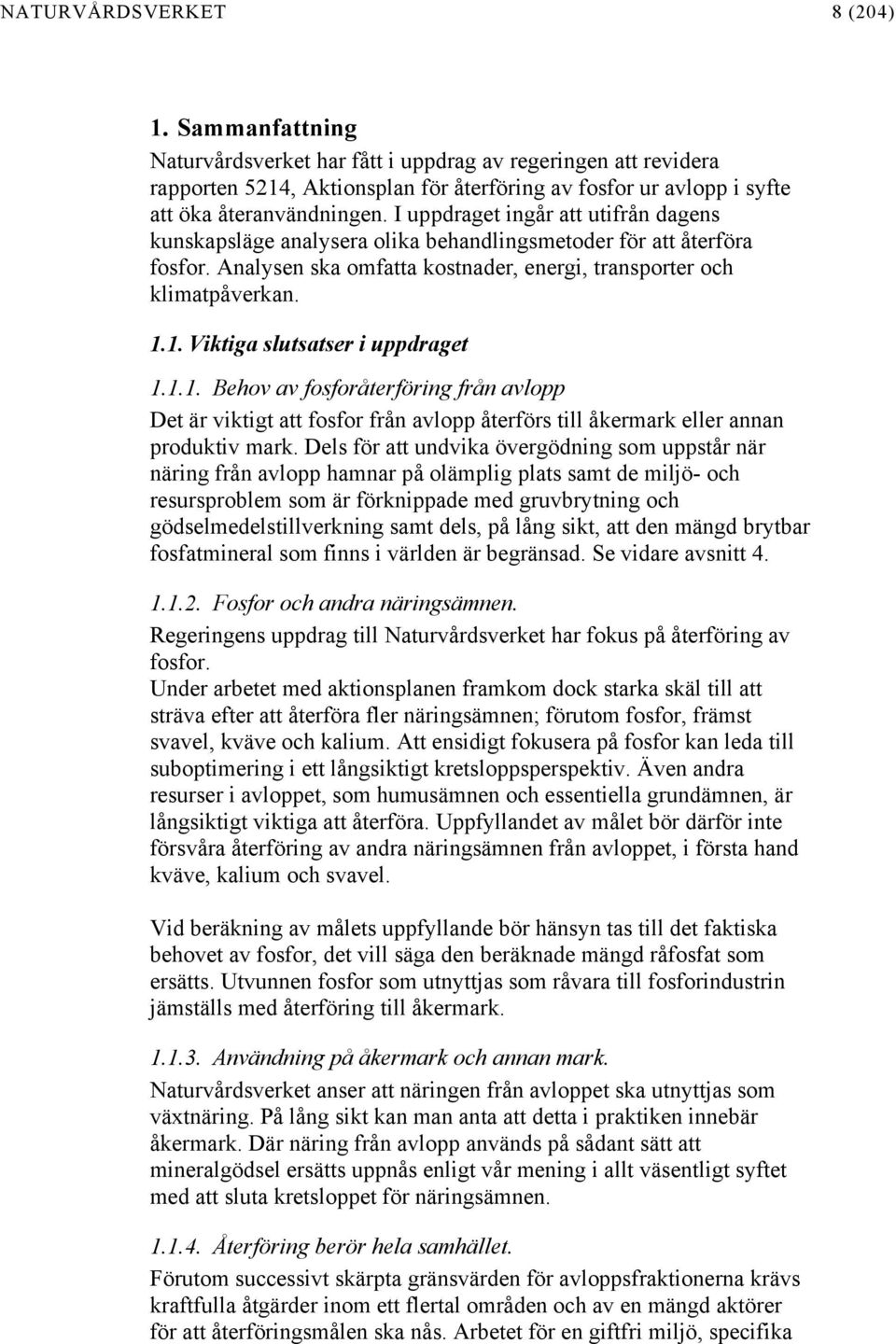 I uppdraget ingår att utifrån dagens kunskapsläge analysera olika behandlingsmetoder för att återföra fosfor. Analysen ska omfatta kostnader, energi, transporter och klimatpåverkan. 1.